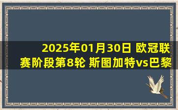 2025年01月30日 欧冠联赛阶段第8轮 斯图加特vs巴黎圣日耳曼 全场录像